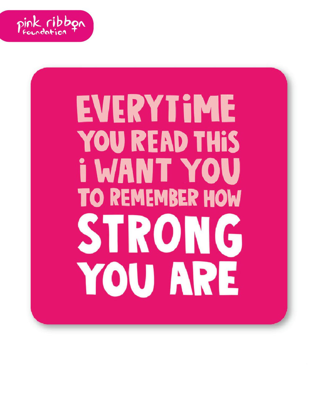 Square pink coaster with bold white and pale pink text reading: “Every time you read this, I want you to remember how strong you are.” Features the Pink Ribbon Foundation logo, symbolising breast cancer awareness and support.