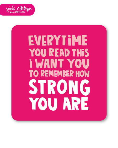 Square pink coaster with bold white and pale pink text reading: “Every time you read this, I want you to remember how strong you are.” Features the Pink Ribbon Foundation logo, symbolising breast cancer awareness and support.