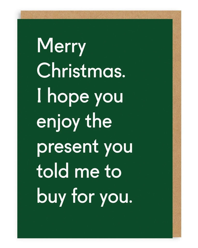 Funny Christmas card with white text on a dark green background reading Merry Christmas I hope you enjoy the present you told me to buy for you Comes with a brown kraft envelope A witty and sarcastic festive card by Twin Pines for friends family or partners who love honest humour